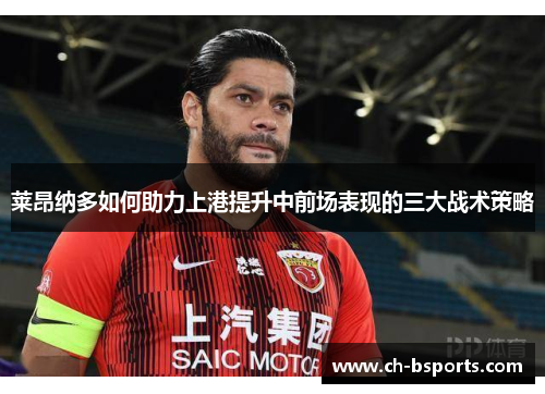 莱昂纳多如何助力上港提升中前场表现的三大战术策略