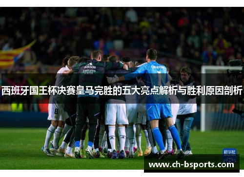 西班牙国王杯决赛皇马完胜的五大亮点解析与胜利原因剖析