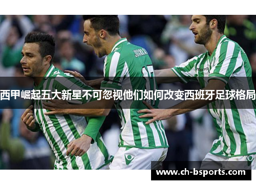 西甲崛起五大新星不可忽视他们如何改变西班牙足球格局