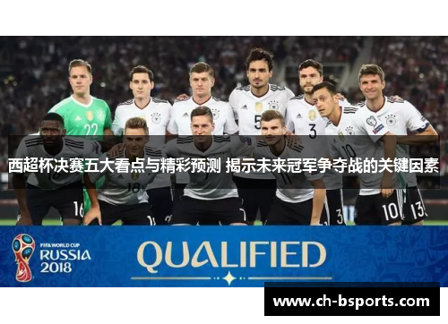 西超杯决赛五大看点与精彩预测 揭示未来冠军争夺战的关键因素