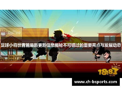 足球小将世青篇最新更新信息揭秘不可错过的重要亮点与发展动态