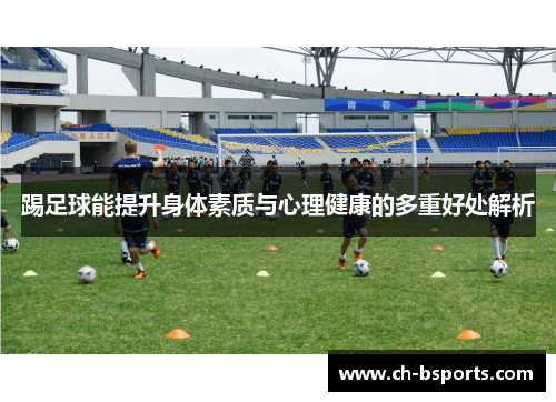 踢足球能提升身体素质与心理健康的多重好处解析
