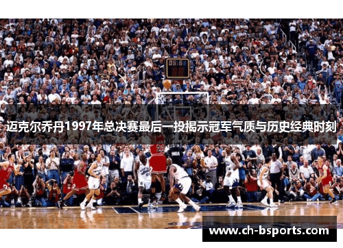 迈克尔乔丹1997年总决赛最后一投揭示冠军气质与历史经典时刻