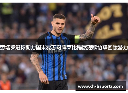 劳塔罗进球助力国米复苏对阵莱比锡展现欧协联回暖潜力
