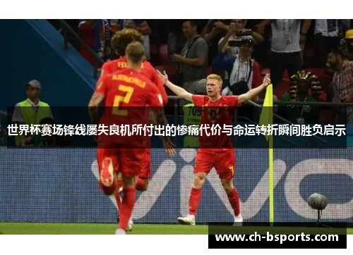世界杯赛场锋线屡失良机所付出的惨痛代价与命运转折瞬间胜负启示