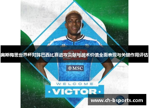 奥斯梅恩世界杯对阵巴西比赛进攻贡献与战术价值全面表现与关键作用评估