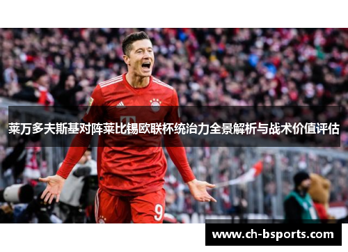 莱万多夫斯基对阵莱比锡欧联杯统治力全景解析与战术价值评估