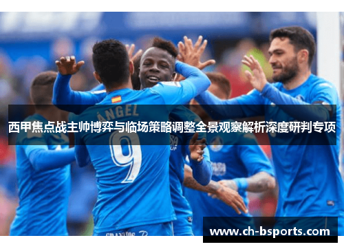 西甲焦点战主帅博弈与临场策略调整全景观察解析深度研判专项