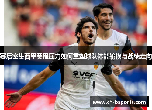 赛后密集西甲赛程压力如何重塑球队体能轮换与战绩走向