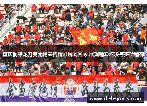 重庆铜梁龙力克无锡吴钩精彩瞬间回顾 展现精彩对决与拼搏精神