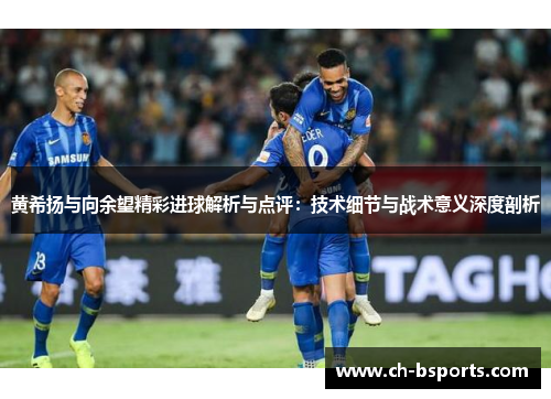 黄希扬与向余望精彩进球解析与点评:技术细节与战术意义深度剖析 黄希扬与向余望精彩进球解析与点评:技术细节与战术意义深度剖析