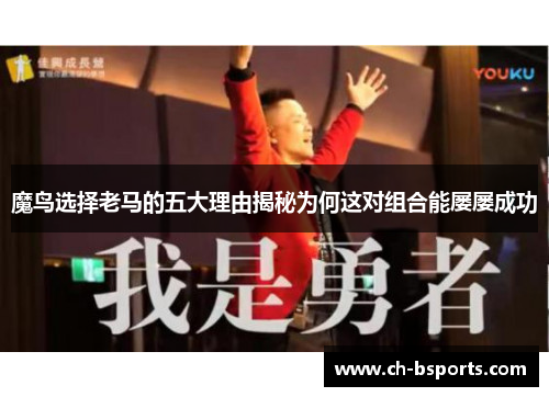 魔鸟选择老马的五大理由揭秘为何这对组合能屡屡成功 魔鸟选择老马的五大理由揭秘为何这对组合能屡屡成功