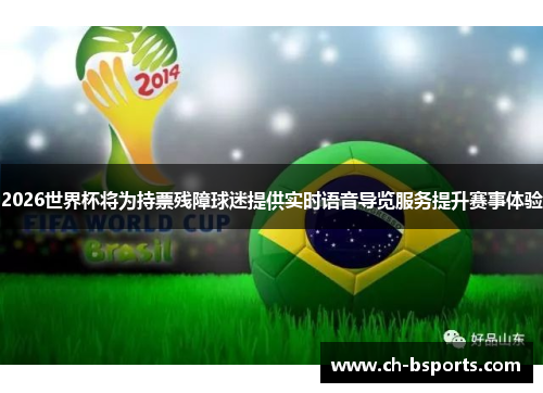 2026世界杯将为持票残障球迷提供实时语音导览服务提升赛事体验 2026世界杯将为持票残障球迷提供实时语音导览服务提升赛事体验