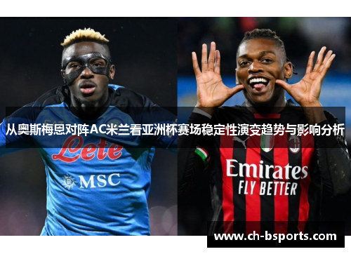 从奥斯梅恩对阵AC米兰看亚洲杯赛场稳定性演变趋势与影响分析