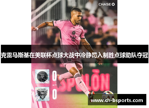 克雷马斯基在美联杯点球大战中冷静罚入制胜点球助队夺冠