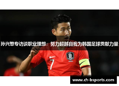 孙兴慜专访谈职业理想:努力超越自我为韩国足球贡献力量 孙兴慜专访谈职业理想:努力超越自我为韩国足球贡献力量
