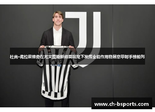 杜尚·弗拉霍维奇在尤文图斯新帅莫塔麾下发挥全能作用稳居意甲射手榜前列 杜尚·弗拉霍维奇在尤文图斯新帅莫塔麾下发挥全能作用稳居意甲射手榜前列