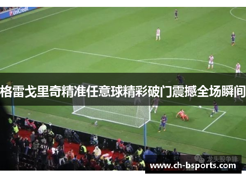 格雷戈里奇精准任意球精彩破门震撼全场瞬间