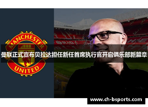 曼联正式宣布贝拉达担任新任首席执行官开启俱乐部新篇章 曼联正式宣布贝拉达担任新任首席执行官开启俱乐部新篇章