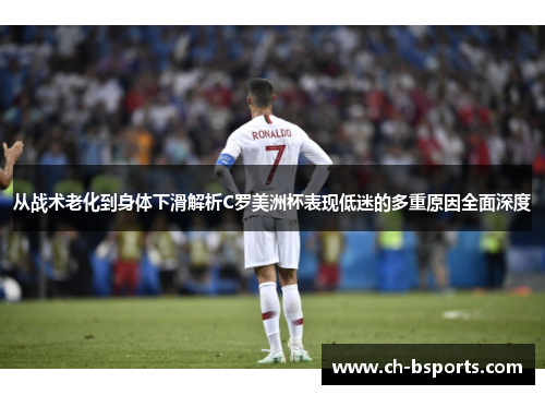 从战术老化到身体下滑解析C罗美洲杯表现低迷的多重原因全面深度 从战术老化到身体下滑解析C罗美洲杯表现低迷的多重原因全面深度