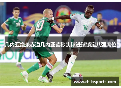 几内亚绝杀赤道几内亚读秒头球进球锁定八强席位 几内亚绝杀赤道几内亚读秒头球进球锁定八强席位