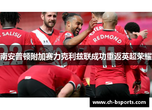 南安普顿附加赛力克利兹联成功重返英超荣耀 南安普顿附加赛力克利兹联成功重返英超荣耀
