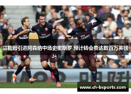 富勒姆引进阿森纳中场史密斯罗 预计转会费达数百万英镑