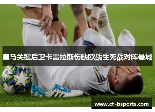 皇马关键后卫卡雷拉斯伤缺欧战生死战对阵曼城