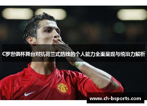 C罗世俱杯舞台对抗荷兰式防线的个人能力全面呈现与统治力解析