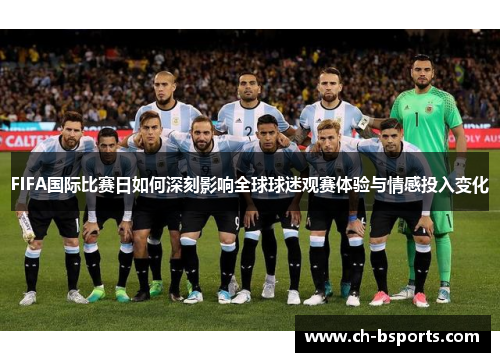 FIFA国际比赛日如何深刻影响全球球迷观赛体验与情感投入变化