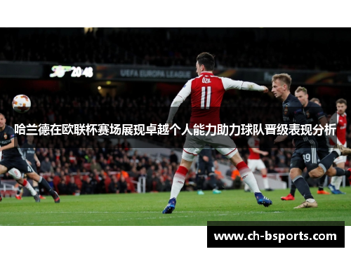 哈兰德在欧联杯赛场展现卓越个人能力助力球队晋级表现分析
