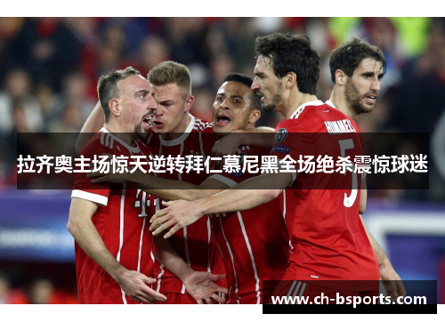 拉齐奥主场惊天逆转拜仁慕尼黑全场绝杀震惊球迷