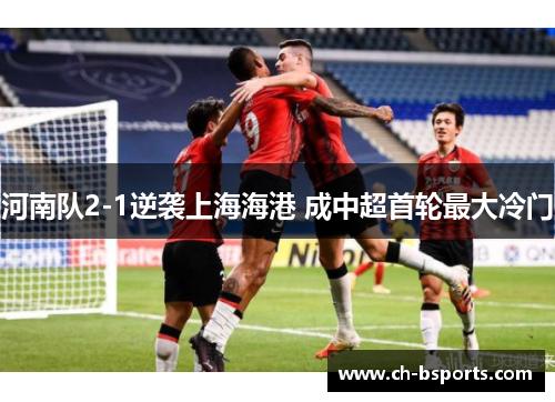 河南队2-1逆袭上海海港 成中超首轮最大冷门 河南队2-1逆袭上海海港 成中超首轮最大冷门