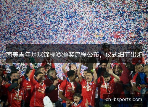 南美青年足球锦标赛颁奖流程公布，仪式细节出炉