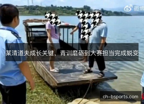 某清道夫成长关键，青训磨砺到大赛担当完成蜕变
